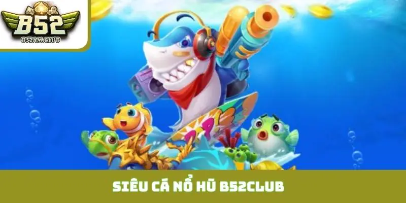siêu cá nổ hũ B52CLUB